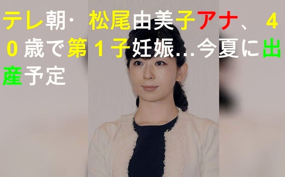 松尾由美子アナ 40 が第１子を妊娠中結婚から１年半https N Yahoo 知恵袋