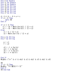 4次方程式（ax^4+bx^2＋c）のプログラムをVBを用いて作成しています。
MsgBoxのx1 2 はきちんと表示されるのですが、3以降がきちんと表示されません。 どこがおかしいか教えてください。
なお、abcの係数入力のところは問題が全くありませんでした。