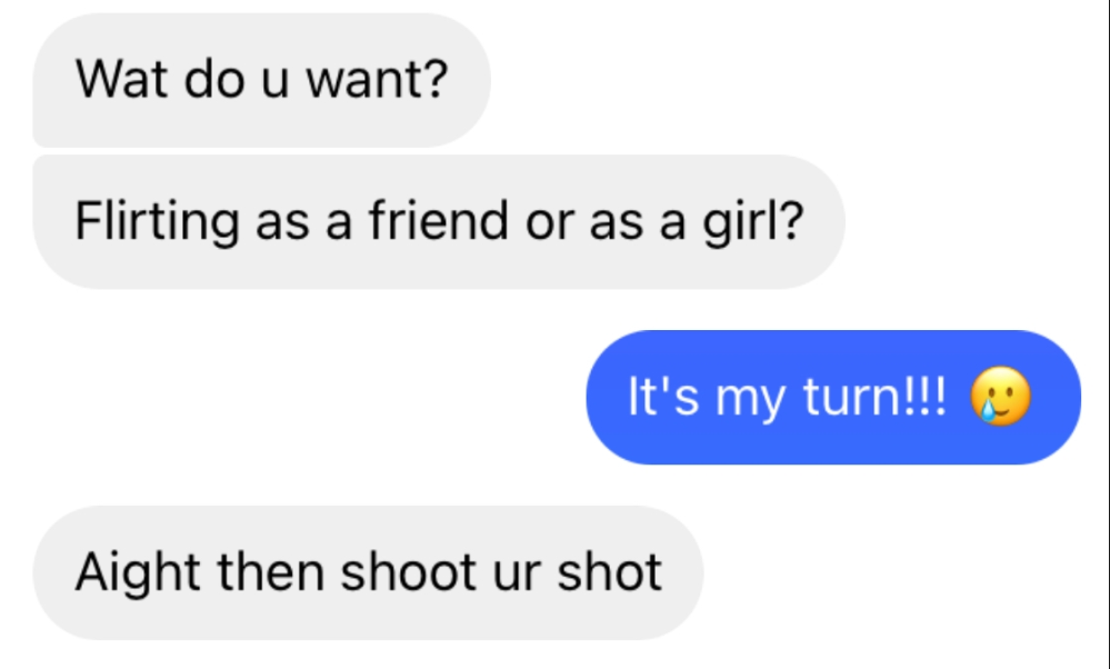 この文どういう意味か教えて頂きたいです。 Are u flirting with me as a friend? or as a girl?と聞いた後の会話です。 Aight then shoot ur shot とはどういう意味でしょうか。