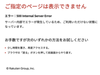 楽天 エラー：500 Internal Server Error 
ご指定のページは表示できません が出ます
時間を置き再度アクセス、前画面からやり直しても 再起動しても、何度も同じ状態が繰り返されます
解決方法を教えてください