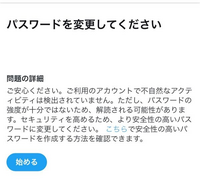 TwitterがXになった後、
名前を変更しただけでアカウントが使えなくなりました。

ログインすると画像のようなメッセージが出て、
＜始める＞ボタンを押すと、 必ず『アカウントロック、凍結に関する異議申し立て』のページに飛ぶので、
パスワード変更すらできません。


異議申し立てはしたものの、サポートからは、
「ロックはされていない。ただパスワードの安全性が低いから変えてくれ。これで解決な...