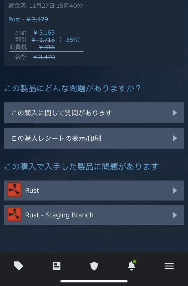 SteamでRustを購入後、クラッシュやフリーズが相次いだため返金リクエストをしました。何事もなく返金が完了したのですが、なぜかまた引き落とされていました。Rustは購入状態になっていません。 なにか同じようなことを経験した方がいれば教えて欲しいです。