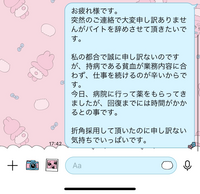 至急です。
バイト2日目ですが辞めたいです。
本当に良くないことをしているのは分かりますが業務内容が本当に辛いんです。 私が元々少し重めの貧血を持っているのもありますが、飲食店でずっと動き回っていて体力的に厳しいです。
友達の紹介という事もありが辞めづらいのですが
今立ち上がるのがしんどい状態なので失礼を承知で店長にLINEで連絡しようと思いますがこの内容でいいと思いますか？
因み...