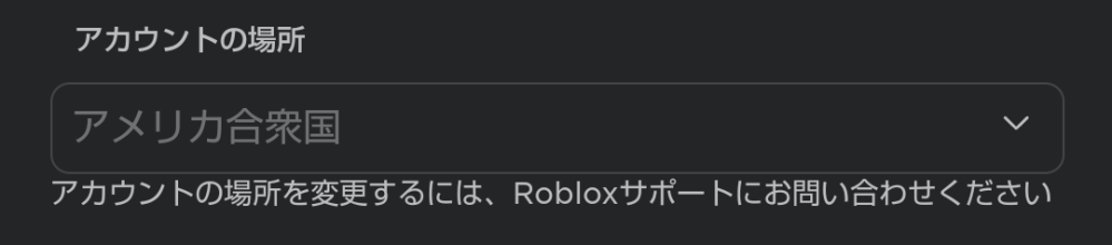 ロブロックスで間違えて他の地域を設定してしまって 変更が出来なくなってしまいました。 「アカウントの場所を変更するには、Robloxサポートにお問い合わせください」 と書いてあってこの項目に関連していないので対応できないと返信されました。 どの項目に問い合わせていいのかわかんないし、課金するところも日本円じゃなくてドルになってしまって購入が出来ないです。 どうすればいいですか？