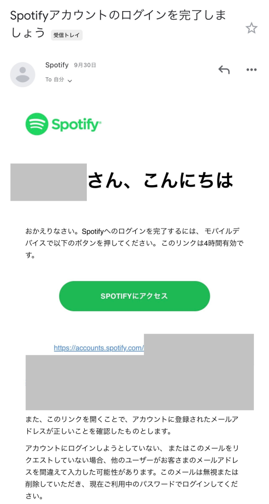 spotifyについて 当方spotifyを利用した事は一度も無いのですが、spotifyから突然メールが届きました。 内容は画像を添付しています。 勿論メールに添付されているリンク(画像にリンクが載っていますが念の為隠しております)は踏んでいませんので、不正利用した方のspotifyアカウント登録は完了していないはずですが.. 質問は以下3点です。 1.こちらのメールは公式からなのか 2.公式、非公式に限らず何か手続きをする必要はあるか 3.メールアドレス流出していると考えており、今後このメールアドレスの使用は控えた方がいいのか 有識者の方、回答をお願いいたします。