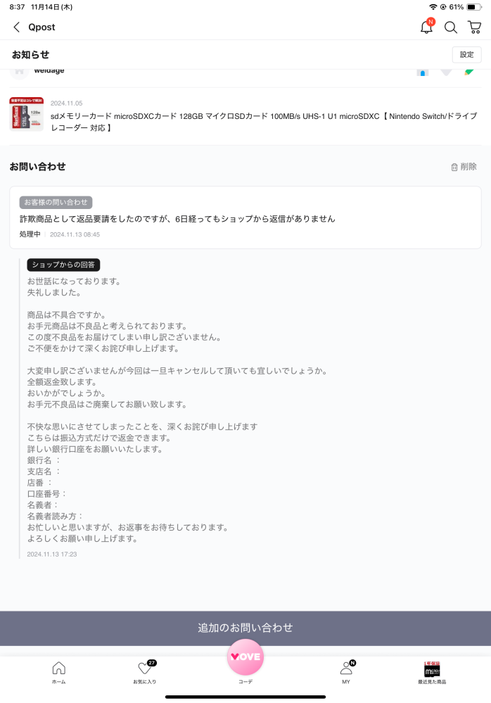 Q10での返品について質問です。 先日、Q10でmicroSDカードを購入したのですが、詐欺商品だったので返品要請をしました。しかし連絡があらずお問い合わせすると画像の通り返事が来たのですが、正規の方法で返品対応なら必要ないと思われる銀行口座情報を要求されています。 おそらく相手はアカウントに返品対応した跡をつけたくないのだと予想しておりますが、ここに口座番号を書いて本当に大丈夫なのでしょうか？ もっと粘って正規の方法で返品対応をさせるべきでしょうか？ 追記:相手はおそらく日本人ではなく、翻訳を使って文章を書いており、返品対応を無視するような人間なので逃げられないかも心配です。
