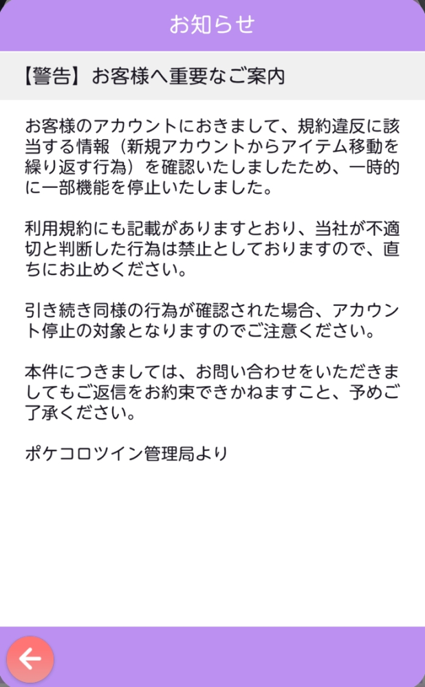 ポケコロツインで、規約違反と知らずサブ垢を何回も作り直して欲しいアイテムを送ったりしていたら本垢にこのような警告がきました。 具体的になんの機能が制限されたのでしょうか？