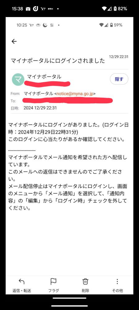 マイナ保険証について…。 ちょっと訳が分からない事がおきまして…。 どうするのが正解か分からないので相談させてください。 去年の12月27日に病院を受診しました。その病院は同月に受診したので保険証は出してないのですが、薬を処方されて院外の調剤薬局に出しました。(15時半頃) その薬局は初めてのところで、保険証と問診票を書きました。保険証はマイナンバーカードを機械にセットして、いつもは顔認証するのですが、何故か暗証番号で入力しました。 忘れてなくて良かった〜なんて思って薬を受け取り帰宅。 その2日後の29日。夕飯の片付け等も終わりまったりとしてる時(22時頃)にマイナポータルにログイン通知のメールが届きました。 勿論ログインしてません。 そのメールには通知を解除するやり方が書いてありました。 今まで何度もマイナ保険証を使ってますが、こんな事は初めてで、詐欺を疑いましたが、メールの発信元はちゃんとしたところの様で訳がわからなくなりました。 私としては調剤薬局からの流出を疑ってますが、何のために？と言うのが拭いきれません。 これは普通のことですか？それとも詐欺的な何かなのでしょうか？もし詐欺ならどこかに連絡すべきですか？ 少し時間が経ってしまいましたがやるべき事をご教授いただければ思います。 よろしくお願いします。