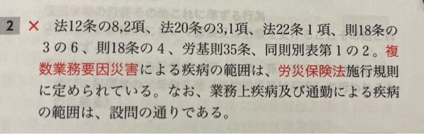 社労士の労災保険法の問題について質問です。 画像はある問題集の解答なのですが、 これは正しいですか？ 私が入っている通信講座の参考書には 「複数業務要因災害による疾病の範囲は『労働基準法施行規則別表に定められているものを用いる』」と 書いてあり、この問題集の解説と違うように思えます。