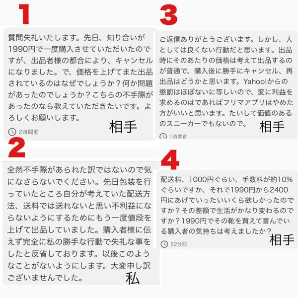 ［至急回答求む]某フリマサイトで購入者と揉めています。私が勝手に取引キャンセルをしたため完全に私が悪いのですしとても反省してますが、お金は相手に返金されてるのにここまで執着されるとムカつきます。 どう返信したらよいでしょうか。 説明しますと、1990円で靴を販売していましたが2の理由で勝手に取引キャンセルをしました。すると出品し直したページに写真のメッセージが届きました。