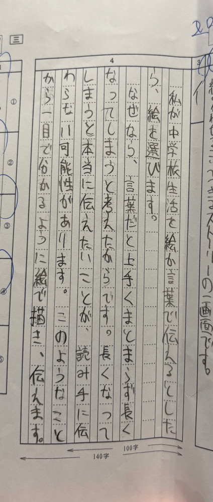 この作文の採点をして欲しいです。 問題はあなたが中学校生活を絵が言葉で伝えるとしたら、絵と言葉のどちらを選びますか。どちらかを選び、つぎの条件1と条件2に従って書きなさい 条件1 選んだ理由についてそのよさにふれながら書くこと。 条件2 原稿用紙の正しい使い方にしたがい、百字以上、百四十字以内で書くこと。