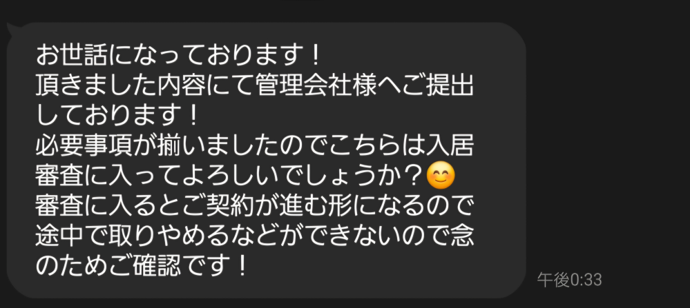 賃貸の審査後のキャンセルについて 現在、一件審査中の物件があります。 しかし、他にいい部屋が見つかりそちらに心変わりしそうになっています。 審査後のキャンセルはできないのでしょうか。画像のとおり仲介業者より審査に入るとキャンセルできないとの連絡があり承諾してしまいましたが、法律的にキャンセル不可なんてことはできるのでしょうか。 仮にできたとして多額のキャンセル料とられたりしますかね。。