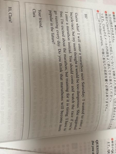 至急！！ 英検準2級のEメール問題の添削をお願いします！！ 【問題】 Ні! Guess what! I will enter a marathon next Saturday. I wanted to enter a bicycle race, but my mom thought it would be too dangerous. She suggested I enter a marathon instead. You should come and watch the race if youre free. I'm excited about the marathon, but training for it is tiring. I have to go running every day. Do you think that marathons will become more popular in the future? Your friend, Clara 【私の回答】 I'm happy that you enter a marathon. Do you enter a marathon first time? How long running in marathon? About your question, I think that a marathon will more popular. becuuse, these days, Some people running every day for health. よろしくお願いしますჱ̒՞ ̳ᴗ ̫ ᴗ ̳՞꒱
