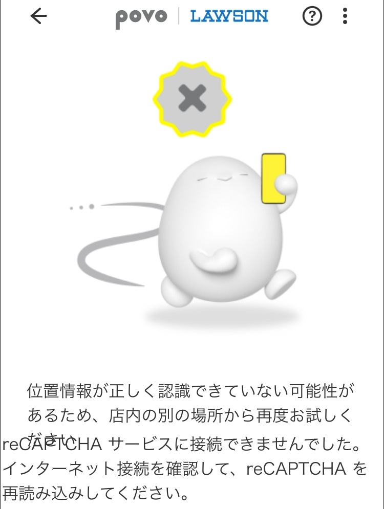 povoのローソン来店でデータが無料でもらえる「povo Data Oasis」がうまくチャージできません。 低速通信の状態で、ブラウザ（Safari）の位置情報をオンにし、店内でチャージを試みたのですが、何度試しても「ご来店が確認できませんでした」というエラーが表示されてしまいます。 添付の画像はそのエラー画面のスクリーンショットです。 「reCAPTCHAを再読み込みしてください」と表示されているものの、どこを押しても再読み込みができず、「reCAPTCHA」の文字自体もバグっているように見えるのも気になります。 チャージができないのはブラウザに問題があるのでしょうか？ それとも低速通信でチャージするのは難しいのでしょうか？