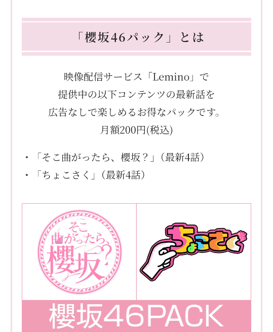 leminoでちょこさく、そこ曲がったら櫻坂を観たいです 櫻坂46パックって広告無しで月額200円ですが、普通にleminoの会員登録990円？は登録しないと見れませんよね？ パックはただ広告なく観れるだけですか？