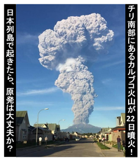 チリの火山で巨大噴火！日本列島でも起きる？原発は大丈夫？ 2015/4/23

→
太平洋プレートの、東端にチリがあり、西端に日本がある。
そこで、プレートは地球の内部にもぐりこんで行く。
そこでたまった地殻のエネルギーの歪が、巨大地震や巨大噴火を起こす。
つまり、チリで起きることは、日本でも起きる。

⇒
原発事故、誰も責任を取らない。
川内原発、ちっとも安全になってい...