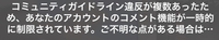 Tiktokで…
『コミュニティガイドラインに違反が複数あったため、あなたのアカウントのコメント機能が一時的に制限されています。 ご不点がある場合は…』ってなっていてコメントができないんですが運営にもメッセージ的なのずっと送ってるんですが中々解除されなくて… どれくらいで解除されますか？？