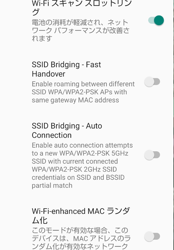 androidの開発者向けオプションをいじっていたのですが、その中の「ネットワーク」にある ・Enable Wi-Fi Coverage Extend Feature ・SSID Bridging-Fast Handover ・SSID Bridging-Auto Connection ・Wi-Fi-enhanced MAC ランダム化 の意味がわかりません。どなたかご教授頂けるでしょうか。