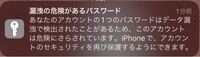 iPhoneで漏洩の危険があるパスワードという通知が来たのですがどうすればいいですか？またこれは本当なのでしょうか 