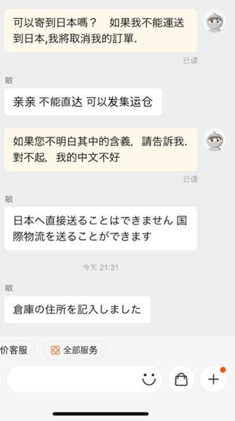 タオバオ 中国語 翻訳 タオバオで注文したものが発送予定日になっても発送されないためこのように問い合わせしたところこう返ってきました。 これはどういう意味でしょうか？国際倉庫？までなら送れるよということですか？ 翻訳アプリを使って送ったのでおかしな中国語になっていると思います。すみません。読みにくいとは思いますがよろしくお願いします。
