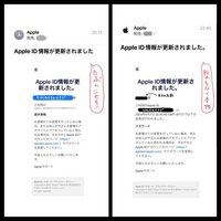 Appleの詐欺メール？について

今日送られてきた「Apple ID情報が更新されました。」と言うAppleからのメールがどうも怪しかったので、何か情報ある方教えてください。 左が偽物と思われるメールで、右がその後念のためパスワードを変更した際に送られてきた本物のメールです。

色々違うところがあるのですが、左は「〇〇様」の部分が携帯キャリアのメールアドレスだったので、おかしいなと思いまし...