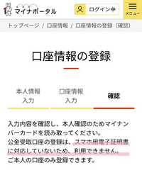 ！！至急！！マイナンバー総合窓口に問い合わせましたが、少し心配になり質問しました。

iPhoneを使用し、マイナポータルにて口座登録の確認画面で画像の様な文言が出ます。 「公金受取口座の登録は、スマホ用電子証明書に対応していないため、利用できません」

公金受取口座の登録がしたいのに･･･？

この文言は気にせずマイナンバーカードの読み取りに進んでも、問題なく7500ポイントは...