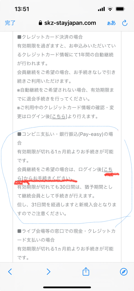 スキズのFCについて質問です!! STAY JAPAN・STAY JAPAN MOBILEのW会員で、支払い方法はコンビニです。 なので自分で継続手続きが必要です。 有効期限が切れる1ヶ月前から手続き可能と記載されてましたが 手続きする場所はSTAY JAPANにログインしたらどちらとも入会状況をクリックで手続きするのでしょか？ 調べて、よくあるご質問で継続手続きの場所に ログイン後こちらをクリックすると そのページにいくので。 （写真添付） 説明が下手で分かりにくいと思いますが回答よろしくお願い致します!!