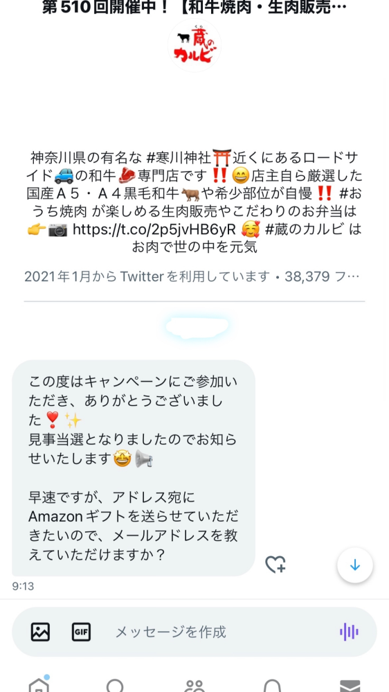 Twitterで最近懸賞にハマってるんですが アマギフ当選のDMがきたんですが コードをメールで送るのでメアド教えてくださいと書いてあったのですが これは詐欺ですか？ お店のアカウントっぽいですがこのアカウントは本物の公式のアカウントでしょうか？ 一応調べたところ、当選報告がいくつかあったのですが、DMでコード貼るだけでいいのにメアド聞いてきたので不審に思ってます。 懸賞初心者なので、ご助言いただけると助かります！