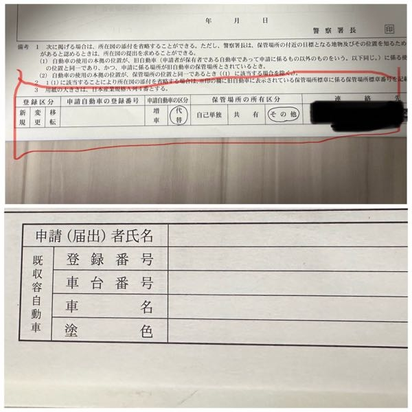 車庫証明申請についての質問です。 下記添付写真の欄の記入は必要でしょうか？ もし必要な場合についてですが、下記回答の記入でよろしいでしょうか？ 半分より上の写真は、 今回普通自動車乗り換えのため、 登録区分 →変更 申請自動車の登録番号 → 新しい車の情報でしょうか？ 保管場所所有区分 → アパートなので、その他 下の段は、 申請自分の名前と現在の車の情報でしよろしいでしょうか？