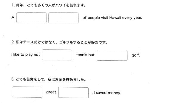 【至急】チップ250枚です。 この問題が分かりません。教えてほしいです。 1. 毎年、とても多くの人がハワイを訪れます。 2. 私はテニスだけではなく、ゴルフもすることが好きです。 3. とても苦労をして、私はお金を貯めました。 翻訳をお願いします。