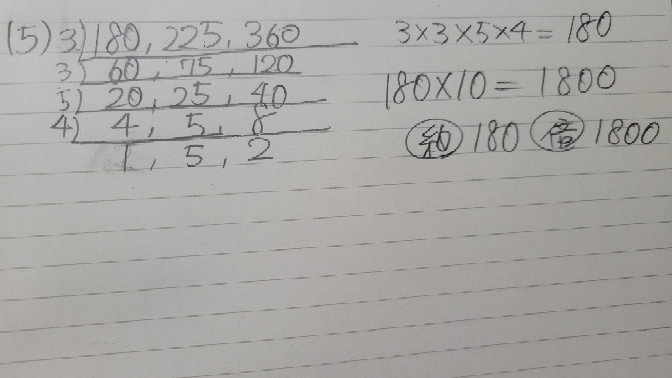 180と225と360の最小公倍数、最大公約数を求めようとしたのですが計算が合いません。ご指摘お願いします。 正答は最大公約数:45 最小公倍数:1800 でした。