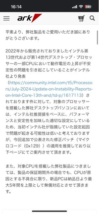 Intelの不具合の件についてです arkで購入したゲーミングpcで今は正直あまり不具合っぽいものは感じていないのですが一時期原神で振り向いた瞬間もっさりした感じがあったり、6時間くらい触らずにつけっぱなしにしていたのが原因かもですが原神をやっていたらpcが再起動入ったりとん？と思うところがほんのたまーにありました。

まあそこはそういう時もあるよねで一回済ませるとして、下の画像のようにar...