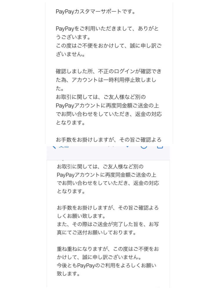 【至急質問です。】 PayPayの送金リンクに関してです。 知人がライブのチケットをTwitterでお譲りしている人から買うらしく、 ライブは今月末で その際、前金で１万円をPayPay（送金リンクをTwitterで送った）で今日払ったのですが、 知人の画面は(受取済み)となってて 相手方の方には不正ログインになったとPayPayから連絡がきたため、再度１万円を送ってくださいと言われたと言われており 詐欺を怪しんでいます。 不正ログインになっていれば、送り主の方にもPayPayから何かしらの連絡が来ると思うのですが、現状何もきていません。どう思いますか？？