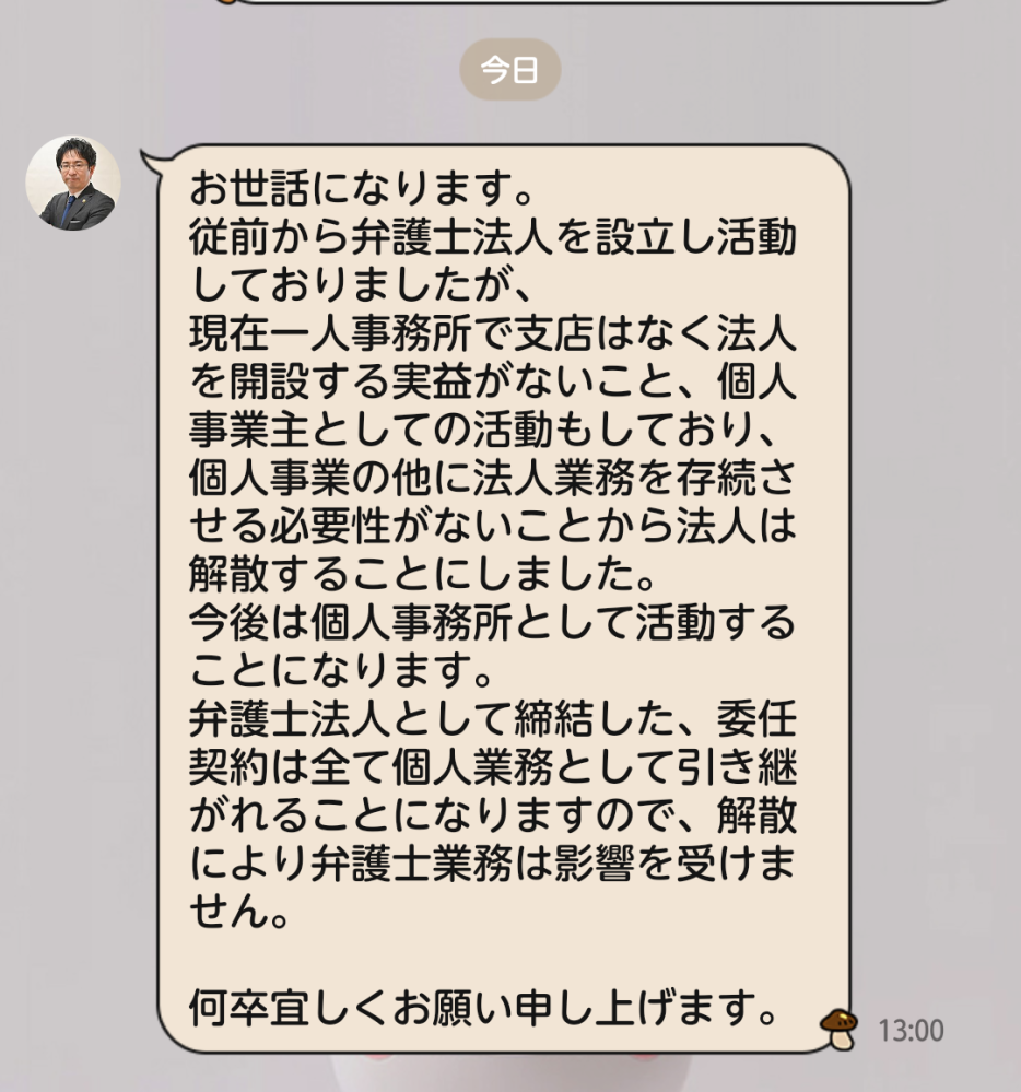 本日13時 5カ月ぶりに横山晃崇弁護士からLINEが返ってきました。 多分 依頼していた人全員に送信されてるのではないかと思うのですが、 これは法人を解散したので委任契約もなかった事になるという意味なのでしょうか？ 理解出来る人がいたら教えてください