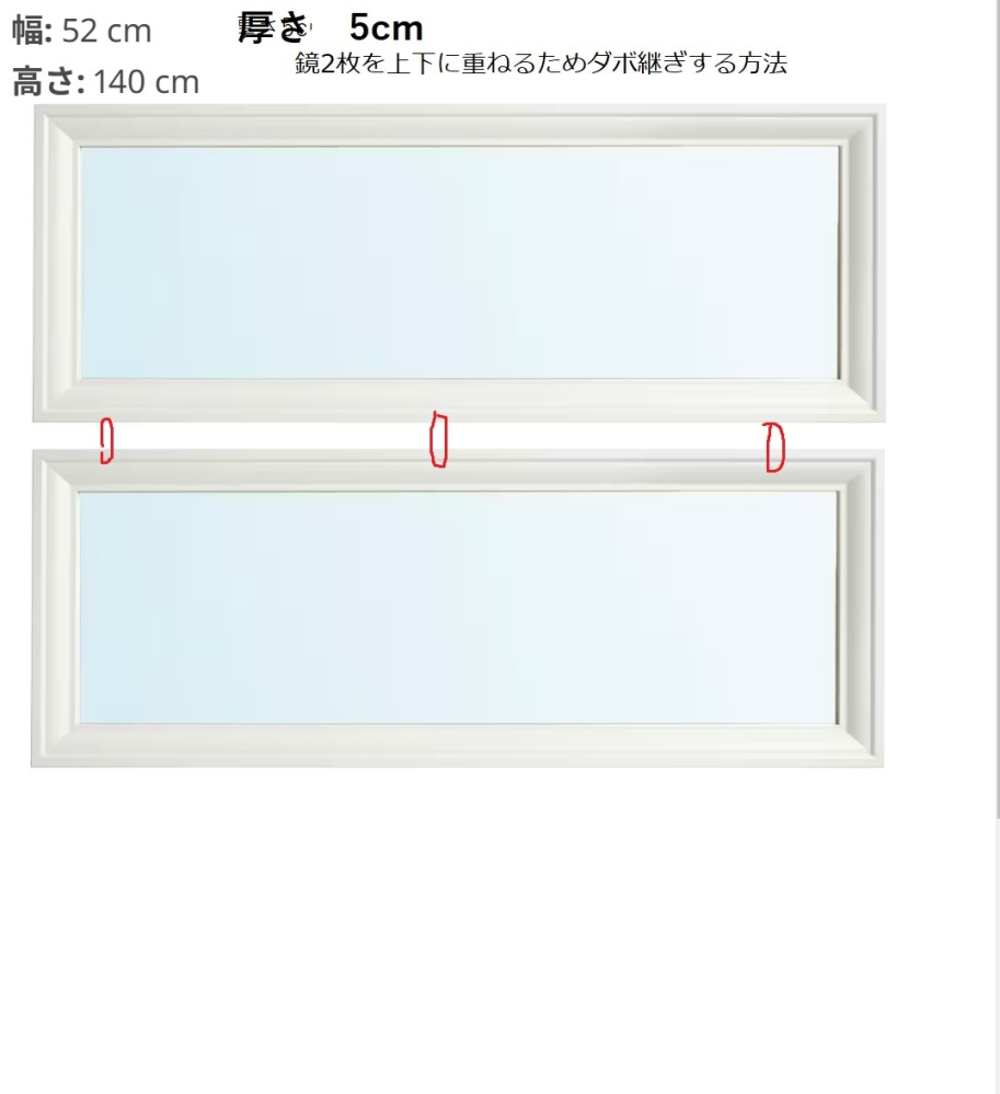 大型の鏡2枚を上下にダボ継ぎする方法について質問です。 IKEAで縦140cm、横52cm、厚さ(奥行き)5cmの繊維板, プラスチックフォイル素材の鏡を2枚買いました。この鏡を横長に2枚重ねて、壁に設置したいのですが(壁への固定方法は、底面を床置きにして上から石膏用ウォールフックで引っ掛けるようにして挟み込む)、そのためには、鏡をダボ継ぎで固定したいのです。鏡のイメージは写真のおとりで、赤色部分がダボ継ぎ箇所です。 この鏡のフレームは、厚さが5cmあり、しかも、繊維板ですので、木材と同じような感覚でドリルで穴を空けてダボ継ぎできるでしょうか。それとも繊維板は、強度が足りないのでダボ継ぎは困難でしょうか。