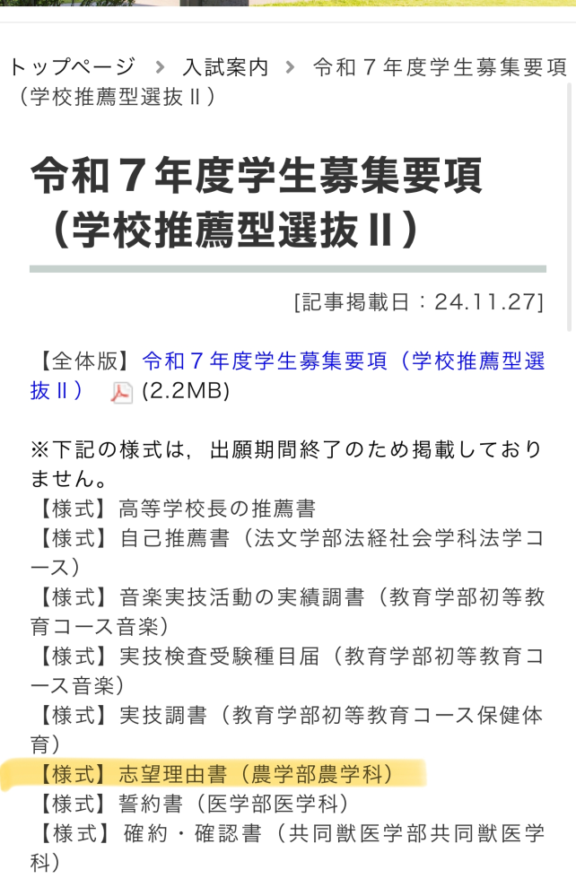 大学受験について質問です。 私は鹿児島大学農学部を学校推薦Ⅱ型で受けようと思っていたのですが、 大学の募集要項では出願期間(出願書類等の提出)が令和7年1月24日〜1月28日と書いているのですが、写真の画面の黄色のマーカーで線を引いたように農学部の志望理由書が出願期間終了のため記載していませんとなっています。 これはもう出願できないのでしょうか。 答えてくださった方にはまた質問してしまうかもしれません。 助けてほしいです、、、