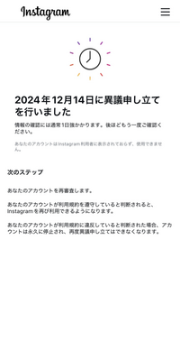 インスタで制限されてしまって異議申し立てをしたのですが、アカウントが利用規約に違反していると判断されて永久停止になったら画面変わりますか？この画面のままということは復活する可能性はまだありますかね？ ；；