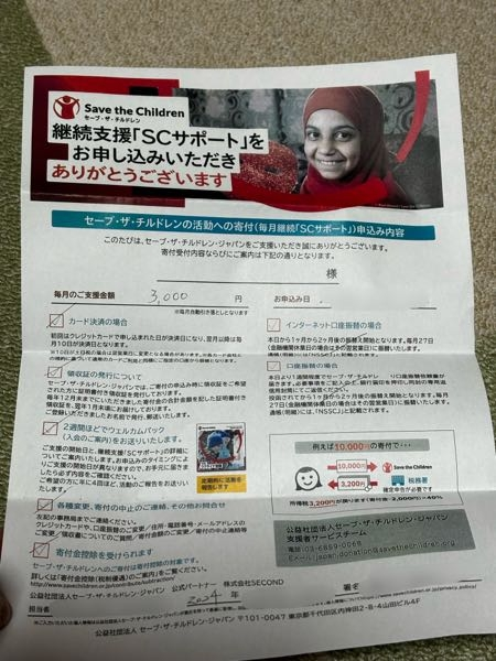 今更のことなので遅いとは思うのですが… これってちゃんと本物でしょうか？ 今日、名古屋駅で若いお兄さん達4人ほどが寄付の活動をされてて、声をかけられ1日100円ならいいかと思い寄付の申し込みをしてしまいました(月3000円) その際にクレジットの情報も教えてしまいました その場では現金でのやり取りはできないと言われ、キャッシュカードかクレジットとの事でした 寄付が大変と思ったら辞めることもできると言われそれならいいかと…. 幸いなことに、クレジットが落ちる口座は給料が入るとこではなく、携帯代もそこからで入金しない限りは減る一方の口座です 親に話したら、それは大丈夫なの？との事でした 万が一があったらクレジットは一度止めた方がいいとも言われたので投稿してます その日は、映画に行く途中で少し急いでたというのもありました 名前も教えてしまっているため、後には引けなかった部分もありました すみません、わかる方いましたら教えて頂きたいです こう言った寄付は初めてなのでよろしくお願いします セーブ・ザ・チルドレンと言うとこです