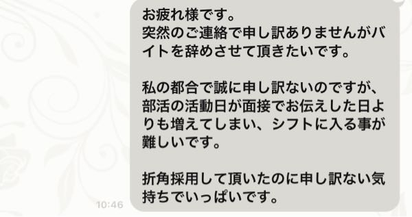 1週間ほど前からパン屋のバイトを初め、今日で研修2日目なのですが、もう辞めたいと考えています。 理由としては営業時間的に1時間しか入れなくなってしまい稼げないからです。 店長に連絡をしようと思うのですが、この文章で大丈夫でしょうか。