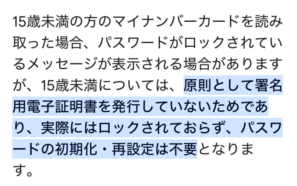 マイナンバーカードのロックについてです。 メルカリでマイナンバーカードを使って本人確認をしようとしたところ、パスワードを入力(パスワードは間違っている可能性大)、その後カードをかざしたところでロックがかかってしまいました。 現在16歳、カード発行時は14歳だったのですが、調べてみたところ画像のような記事が見つかりました。 カード発行時に署名用電子証明書が発行されておらず、そのためロックがかかった旨表示されたが、実際はロックがかかっていない という認識でいいのでしょうか？また、実際にロックがかかっているか確認する方法はありますか？