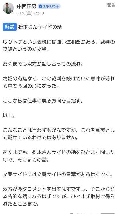 今回、松本人志を取材した『中西正男』氏 この名前覚えておいてください。 この方芸能ジャーナリストでしてヤフコメのオーサーも務めており、僕はこの方が前々から松本についていつも極端に松本寄りのコメント書いているのが気になっていました。 ジャーナリスト(特に一方的に発信するオーサーという立場)は物事を俯瞰的に見て公平、平等であるべきではないでしょうか？ 印象工作し放題な立場ですし。 (添付画像は「〝取り下げ〟ではない〝終結だ！」とご立腹した中西) 松本が中西に取材させたのも納得です。 中西は 「なぜ被害者を尾行させたのか？」 とか 「性行為そのものはあったのか？」 など松本にとって痛いこと何も聞いてませんよね。 取材ではなく中西正男という自分の信者へ一方的に都合良いこと言って取材という形はとっているけど本質はただの松本の声明ですね。