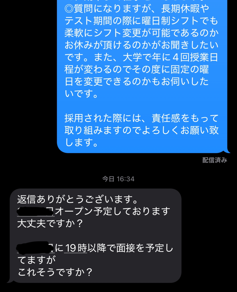 メールの返信、アルバイト採用について。 写真のように、その他要望の欄で質問をした上でメール上では質問に対する回答はなく面接日時を伝えられました。面接の際に、答えて頂けるとは思うのですが条件がそもそも合わないのに面接するのは時間も履歴書作りも勿体無いので事前にメールで回答して頂きたいと思っています。 5人募集のところ沢山の応募があるようで、事前に勤務可能な日数などをメールで答えました。採用された人達の入れる曜日、日数によって休めるかが変わるのは分かりますがある程度シフトに融通が聞くのかは把握できるのではと思うので、事前に聞きたいです、、 上手く敬語で伝え方が分からないので、返信の仕方を教えて頂きたいです。