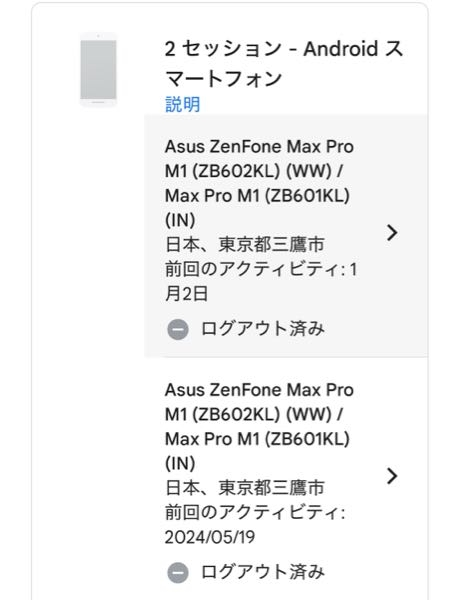 教えてください お礼チ 500 枚 昨年 11月末に アイホン 15 に アイホン XR から 機種変更 しました 先日 アカウント管理画面 の セキュリティ 全ての デバイスを管理 の 画面 を 見たら 身に覚えのない Android の スマホ が 記載 されていました 直ぐに ログアウト し 2段階認証 も ON にしました パスワード も 変更 しました いままで Android は 使用したことが ありません 昨年 12月 に 機種変更 した際 に パスワードの変更 を したにも関わらず その身に覚えの無い Android の 端末 が 画像のように 今年 1月 2日 前回のアクティビティ が ありました 質問が 分かりずらいと思いまが 何故なのか 教えて頂けると助かります また この 全てのデバイスの管理画面 に 記載されてる Android の アクティビティの履歴 を 消すことは 可能なのでしょうか？？ お手数お掛けしますが 教えて頂けると 助かります 宜しくお願いします