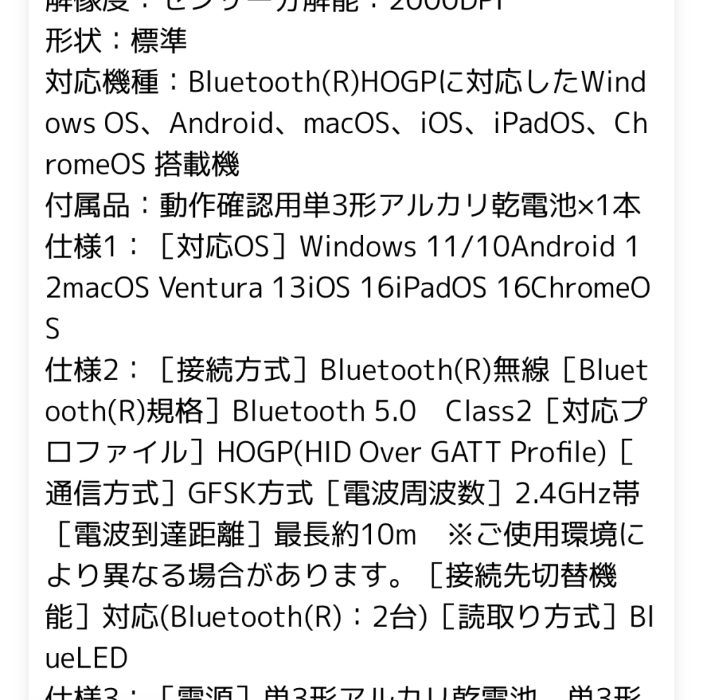 先日MacBookAirを購入し、マウスの購入を考えています。 MacBookAirはBluetooth 5.3 購入しようと思っているマウス Bluetooth(R)HOGP ※他添付画像通り 詳しい方これが対応しているか確認して欲しいです。 また、MacBookAirでAppleのマウス以外使っている方何を使ってるか教えてください