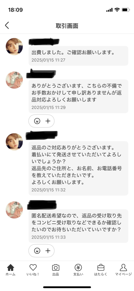 メルカリの取引きで困っています。 私は購入者です。 商品に不備があった事を認め、謝罪していただき、返品に応じてくださったのですが、 住所を聞いてから返信がありません。 スムーズに対応していただいていたのですが、住所を知られたくなくて、渋っているのでしょうか。 昨日受け取り直後返品対応のやりとりをして、今日で届いてから2日目です。 やりとりを画像に載せています。 スクショに入りきらなかったのですが、 最後に「承知しました」と返信しました。 そこで質問なのですが、 どのタイミングでキャンセル申請、事務所に問い合わせをすれば良いでしょうか？ まだキャンセル申請していません。 ①現段階で、キャンセル申請➕ 事務所問い合わせ ②現段階でキャンセル申請せずに事務所問い合わせ 他に提案があればよろしくお願いします。