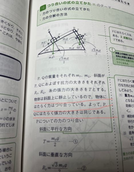 物理です。 滑車を介して糸で繋がれた物体p、qが静止しているのですが解説で物体が静止していて物体にはたらく力が等しいのでp、qにはたらく張力は等しいという説明がよくわかりません。 軽い糸の両端は常に張力は同じで物体が動いていようが静止していようが張力には関係ないと思うのですが。