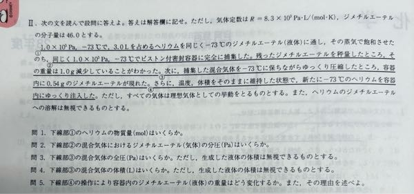 至急です。 この問題の問3 について質問です。 答えには、 圧縮すると圧力は高くなるが、飽和しているジメチルエーテルが液化し全圧は変わらない。すべてのジメチルエーテルが液化した後は、圧縮によりヘリウムの圧力(全圧)は高くなる。 ↑と書いてあります。 ジメチルエーテルの分圧が変わらないことは納得できるのですが、全圧が変わらないのが何故か理解できないです。圧縮したら体積が小さくなって、ヘリウムの分圧が高くなり、必然的に全圧も高くなると思うのですが。 どなたか分かる方教えて下さい。よろしくお願いします。