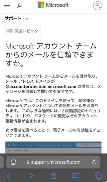 account-security-noreply@accountprotection.microsoft.com というアドレスで、マイクロソフトからメールが来ました。 知恵袋でも質問されてる方が多いですが、 メアドが違うから 詐欺だという回答も。 ググってみても、このアドレスで来る場合は偽物だという記事もありました。 しかしマイクロソフトのHPでは、上記アドレスは信用できるものだと書いてあります。 account-security-noreply@accountprotection.microsoft.comから来たメールは、本物なのでしょうか？ 画像にあるHPすら偽物ということでしょうか？