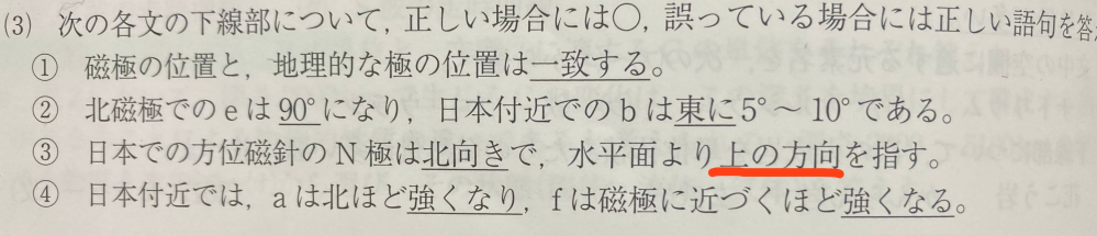 地学についての質問です。 赤線部が誤りで正しくは下の方向らしいのですが、 解説に「北半球用の方位磁針は磁針を水平に保つためにＳ極側を重くしている」と書いてありました。それなら、水平面より下を指さずに、水平になるはずだと思うのですが、なぜ水平面より下の方向を指すのですか？ 補足 質問書いてて気付いたのですが、解説の「水平に保つために」は本当に水平という意味ではなくて、N極が下に付いて方位磁針として使えなくならないようにＳ極側を重くしているよ、ということなのでしょうか