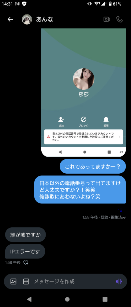 至急！ XでDMしてる女性からラインで話そうと言われて、念の為相手のQRコードを貰って 自分側は一切なにも送りませんでした でもQRコード先で追加しようと思ったら 日本以外の電話番号で登録されているアカウントですと下に注意書きみたいなのが出ました この場合追加したらどんな危険性があるか？ また何故この女性は日本以外の電話番号なんでしょうか？ ちなみにXのアカウントは4個ぐらいこの女性持ってるみたいです 日本語はしっかり話せてたので詐欺ではないかとちょっと思ったんですけど 最後らへん、やっぱ怪しくなってきました しかもLINEのアイコンあっち系ぽいし 名前中国人ぽいし